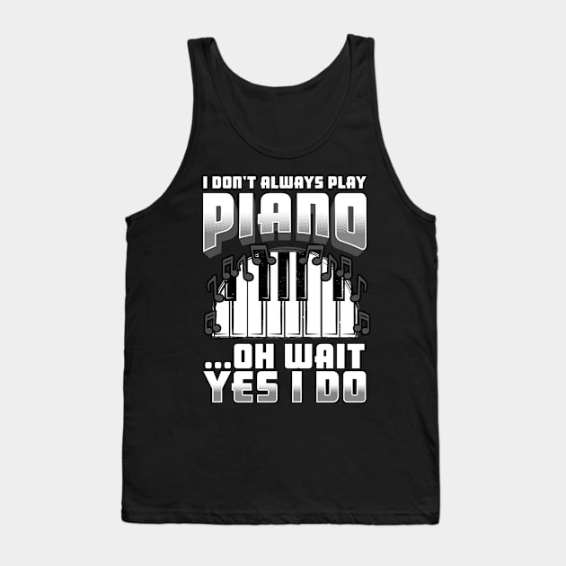 I Don't Always Play Piano Oh Wait Yes I Do Tank Top by E